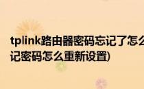 tplink路由器密码忘记了怎么重新设置(tplink无线路由器忘记密码怎么重新设置)