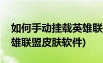 如何手动挂载英雄联盟皮肤(如何手动挂载英雄联盟皮肤软件)