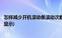 怎样减少开机滚动条滚动次数(怎样减少开机滚动条滚动次数显示)