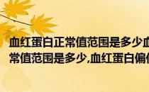 血红蛋白正常值范围是多少血红蛋白偏低的危害(血红蛋白正常值范围是多少,血红蛋白偏低的危害有多大)