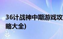 36计战神中期游戏攻略(36计战神中期游戏攻略大全)