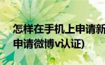 怎样在手机上申请新浪微博个人V认证(如何申请微博v认证)