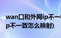 wan口和外网ip不一样怎么映射(ip和wan口ip不一致怎么映射)