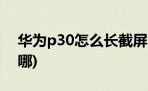 华为p30怎么长截屏(华为p30怎么长截屏在哪)