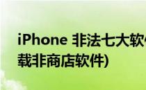 iPhone 非法七大软件商店下载集合(苹果下载非商店软件)