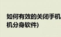 如何有效的关闭手机分身(如何有效的关闭手机分身软件)