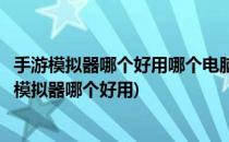 手游模拟器哪个好用哪个电脑手游模拟器好(手游玩电脑游戏模拟器哪个好用)