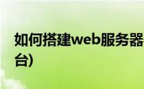 如何搭建web服务器(如何搭建web服务器平台)