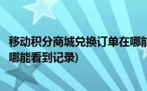 移动积分商城兑换订单在哪能看到(移动积分商城兑换订单在哪能看到记录)