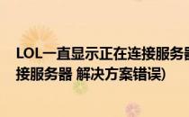 LOL一直显示正在连接服务器 解决方案(lol一直显示正在连接服务器 解决方案错误)