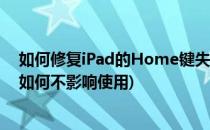 如何修复iPad的Home键失灵的问题(ipad的home键坏了如何不影响使用)