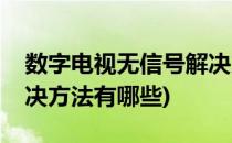 数字电视无信号解决方法(数字电视无信号解决方法有哪些)