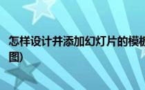 怎样设计并添加幻灯片的模板(怎样设计并添加幻灯片的模板图)