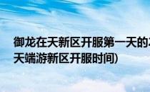 御龙在天新区开服第一天的24小时你需要做些什么(御龙在天端游新区开服时间)