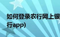 如何登录农行网上银行(如何登录农行网上银行app)