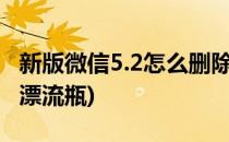 新版微信5.2怎么删除漂流瓶(微信为什么删除漂流瓶)