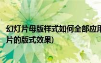 幻灯片母版样式如何全部应用(幻灯片母版可以调整什么幻灯片的版式效果)