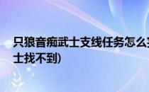 只狼音痴武士支线任务怎么完成 音痴任务攻略(只狼音痴武士找不到)