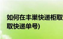 如何在丰巢快递柜取快递(如何在丰巢快递柜取快递单号)