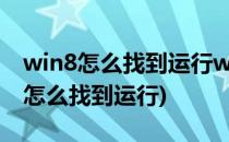 win8怎么找到运行win8如何找到运行(win7怎么找到运行)