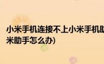 小米手机连接不上小米手机助手如何解决(小米手机连不上小米助手怎么办)