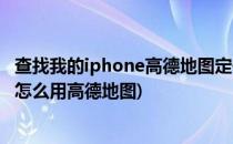 查找我的iphone高德地图定位全是格子怎么办(查找iphone怎么用高德地图)