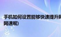 手机如何设置能够快速提升网速(手机如何设置能够快速提升网速呢)