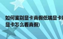 如何鉴别显卡真假低端显卡刷bios的卡 gpuinfo(刷bios的显卡怎么看真假)