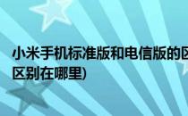 小米手机标准版和电信版的区别(小米手机标准版和电信版的区别在哪里)