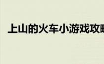 上山的火车小游戏攻略(关于火车的小游戏)