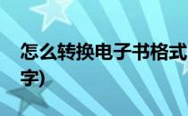 怎么转换电子书格式(怎么转换电子书格式文字)