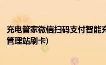 充电管家微信扫码支付智能充电站的刷卡操作流程(便民充电管理站刷卡)