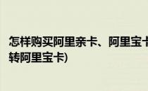 怎样购买阿里亲卡、阿里宝卡、蚂蚁宝卡和大鱼卡(阿里鱼卡转阿里宝卡)