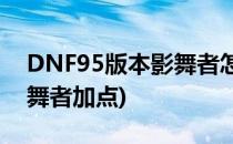 DNF95版本影舞者怎么加点(dnf100版本影舞者加点)