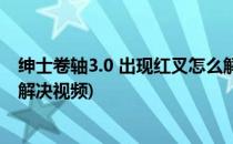 绅士卷轴3.0 出现红叉怎么解决(绅士卷轴3.0 出现红叉怎么解决视频)