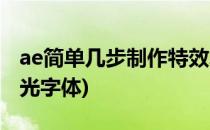 ae简单几步制作特效发光字体(ae怎么制作发光字体)