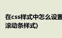 在css样式中怎么设置浏览器滚动条样式(css3滚动条样式)