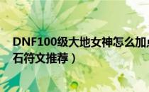 DNF100级大地女神怎么加点（大地女神100级技能加点护石符文推荐）