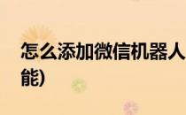 怎么添加微信机器人(怎么添加微信机器人功能)