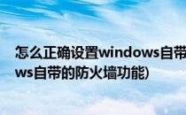 怎么正确设置windows自带的防火墙(怎么正确设置windows自带的防火墙功能)