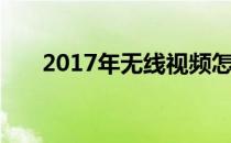 2017年无线视频怎么上传和注意事项