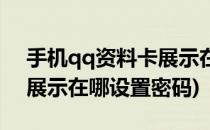 手机qq资料卡展示在哪设置(手机qq资料卡展示在哪设置密码)