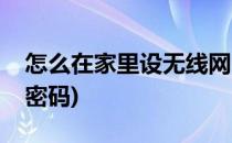 怎么在家里设无线网(怎么在家里设无线网络密码)