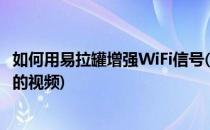 如何用易拉罐增强WiFi信号(如何用易拉罐增强wifi信号强度的视频)