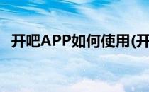 开吧APP如何使用(开吧app如何使用微信)