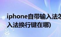 iphone自带输入法怎么换行(iphone自带输入法换行键在哪)