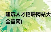 建筑人才招聘网站大全(建筑人才招聘网站大全官网)