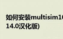 如何安装multisim10.0?(如何安装multisim14.0汉化版)