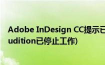 Adobe InDesign CC提示已停止工作的解决办法(adobe audition已停止工作)