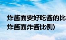 炸酱面要好吃酱的比例是关键教你完美酱料(炸酱面炸酱比例)